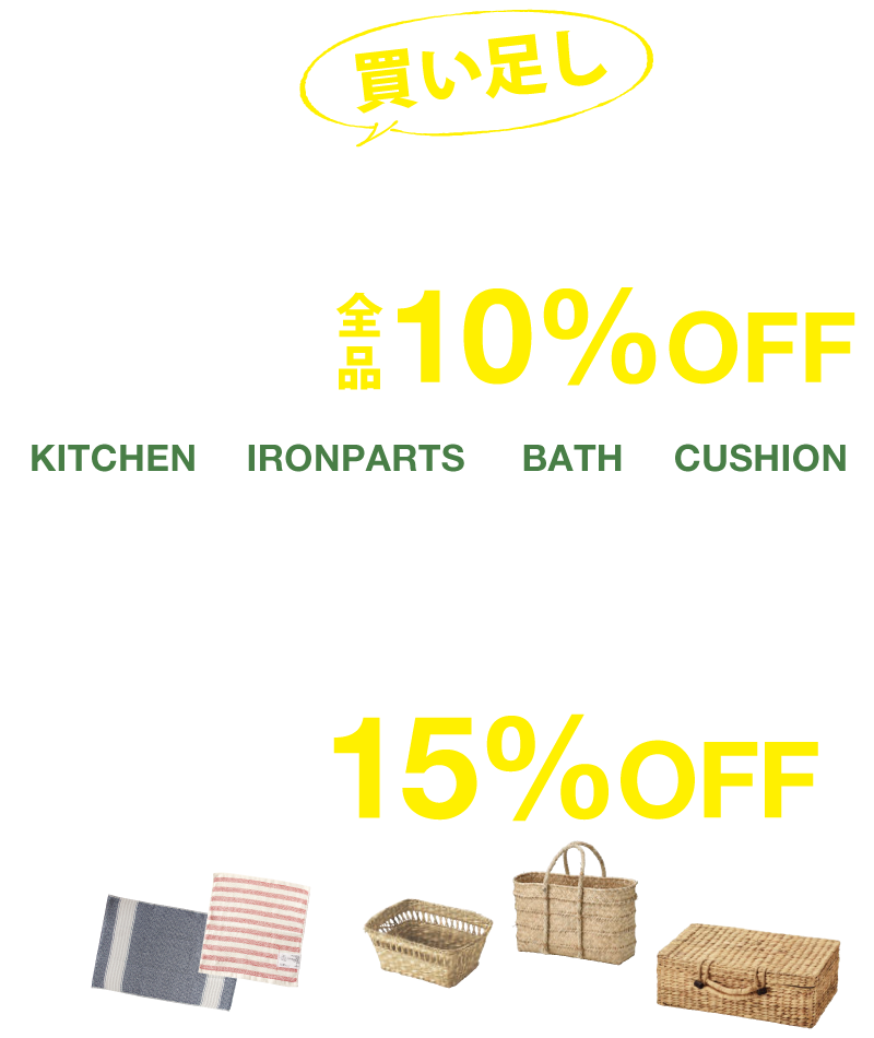 新生活買い足し応援フェア開催!店内雑貨が全品10%OFF!キッチン雑貨、アイアンパーツ、バスグッズラグ、、クッションカバーなど雑貨すべてが割引対象!※一部対象外の商品あり。さらに!バスケット類・タオルを2点以上ご購入で15%OFF!