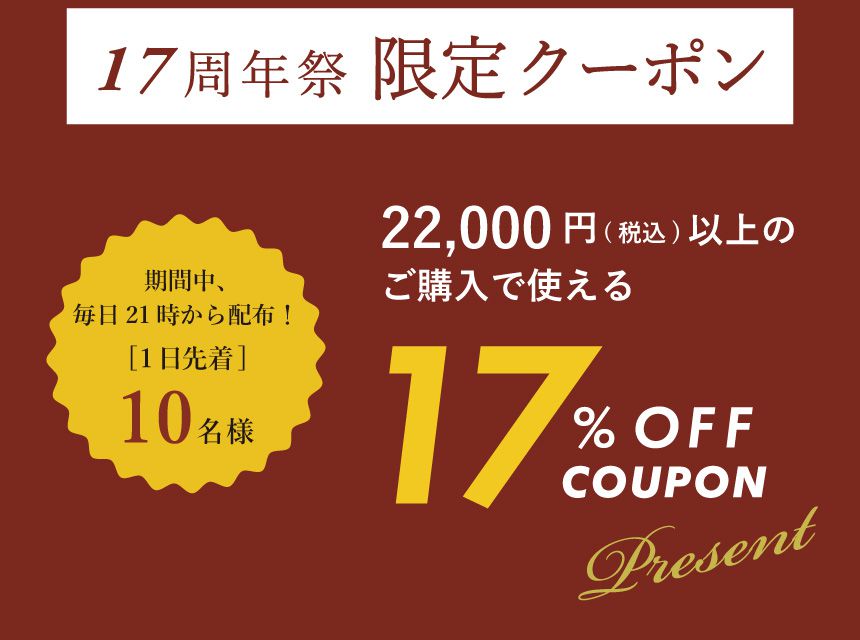17周年祭 限定クーポン 22,000円以上のご購入で使える17%OFFクーポンプレゼント！
